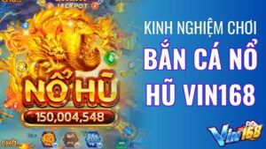 Kinh nghiệm chơi Bắn Cá Nổ Hũ thắng lớn Tại Vin168