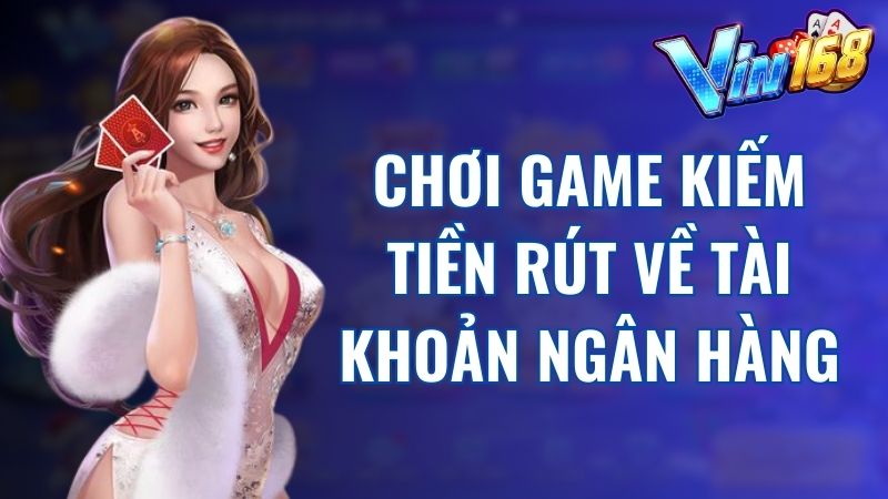 Chơi game kiếm tiền rút về tài khoản ngân hàng Vin168 cực hút khách