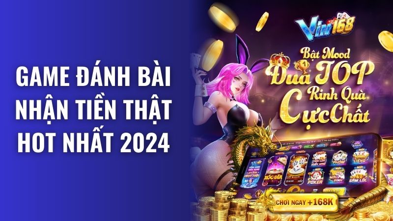 Game đánh bài nhận tiền thật online hot nhất 2024