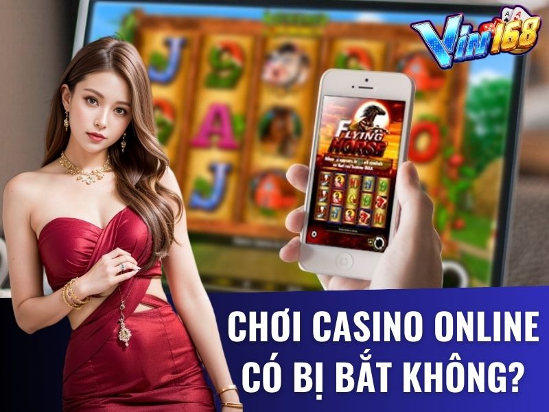 Chơi casino trực tuyến có bị bắt hay không?