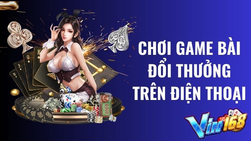 Top 4 Game bài đổi thưởng trên điện thoại hay nhất