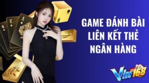 Game đánh bài liên kết thẻ ngân hàng uy tín nhất 2024