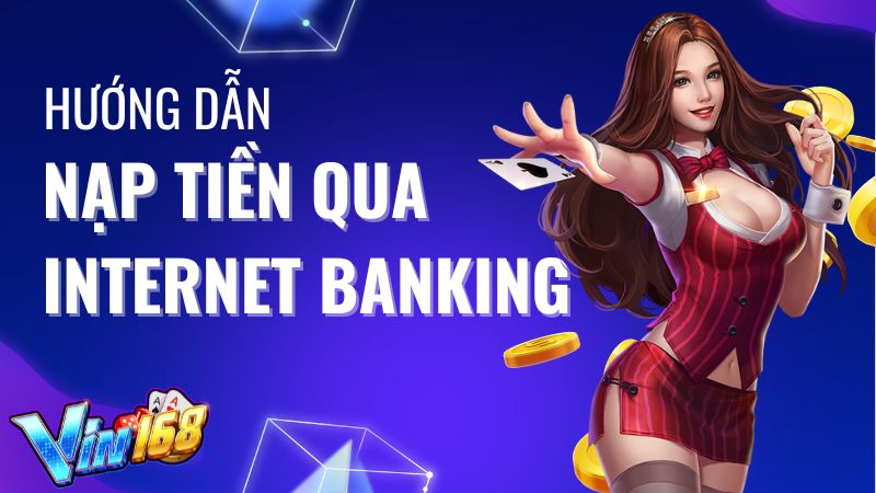 Cách nạp tiền Vin168 bằng Internet banking đơn giản nhất