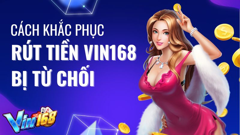 Cách khắc phục rút tiền Vin168 bị từ chối nhanh nhất